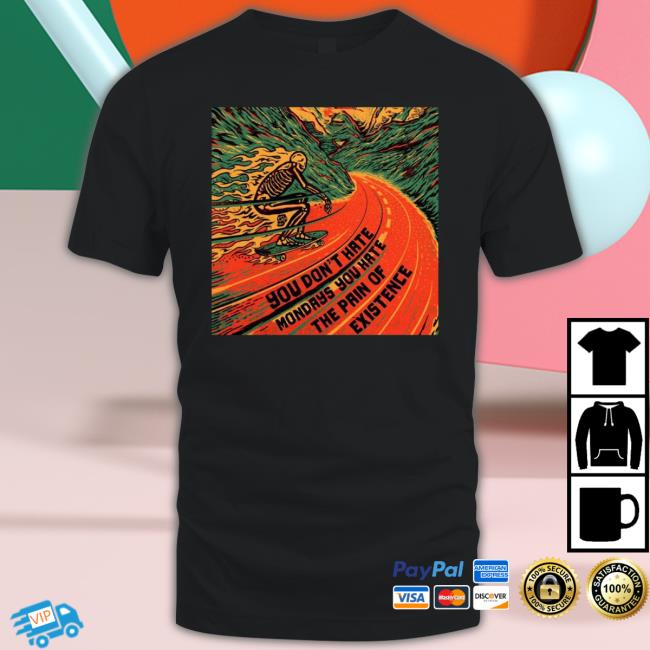 You Don't Hate Mondays You Hate The Pain Of Existence Tee